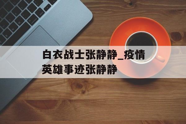 白衣战士张静静_疫情英雄事迹张静静