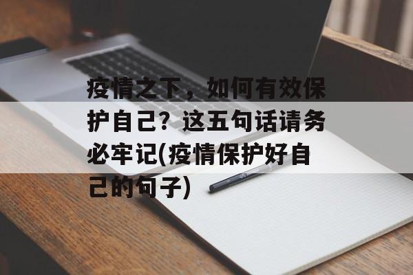 疫情之下，如何有效保护自己？这五句话请务必牢记(疫情保护好自己的句子)