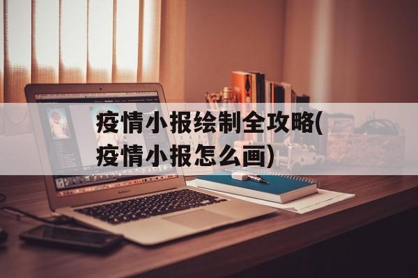 疫情小报绘制全攻略(疫情小报怎么画)