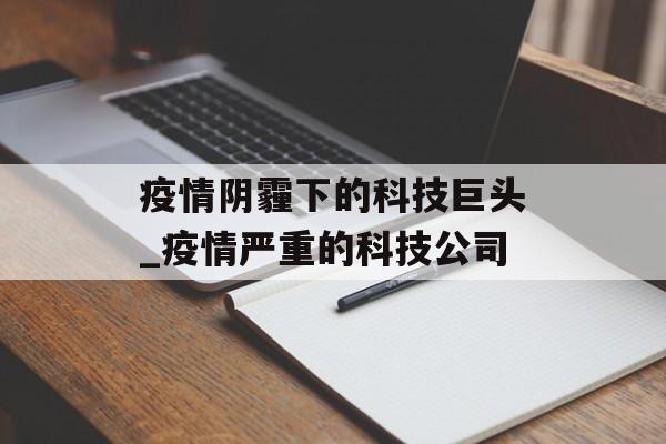 疫情阴霾下的科技巨头_疫情严重的科技公司