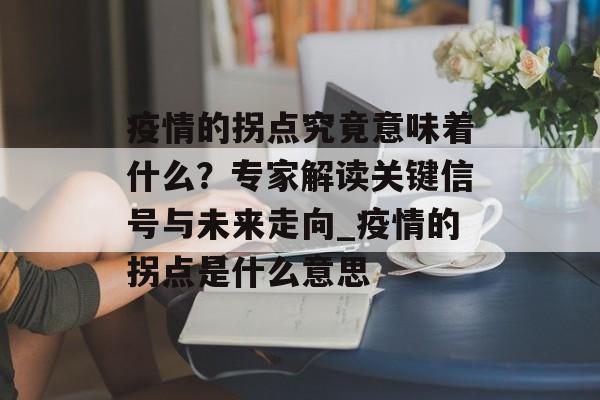 疫情的拐点究竟意味着什么？专家解读关键信号与未来走向_疫情的拐点是什么意思