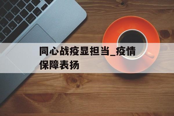 同心战疫显担当_疫情保障表扬