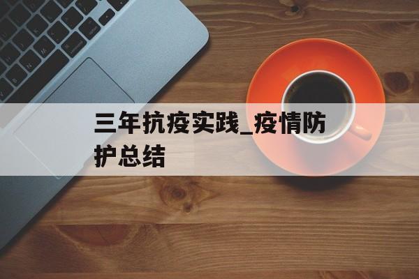 三年抗疫实践_疫情防护总结