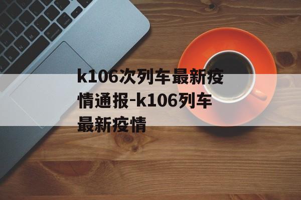 k106次列车最新疫情通报-k106列车最新疫情