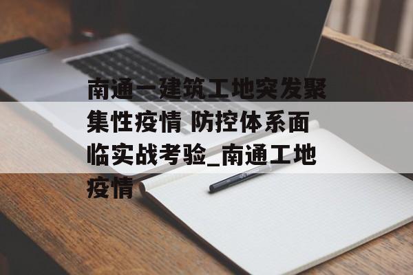 南通一建筑工地突发聚集性疫情 防控体系面临实战考验_南通工地疫情