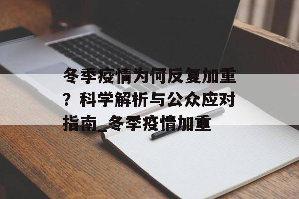 冬季疫情为何反复加重？科学解析与公众应对指南_冬季疫情加重