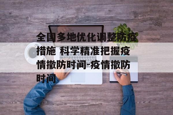 全国多地优化调整防疫措施 科学精准把握疫情撤防时间-疫情撤防时间