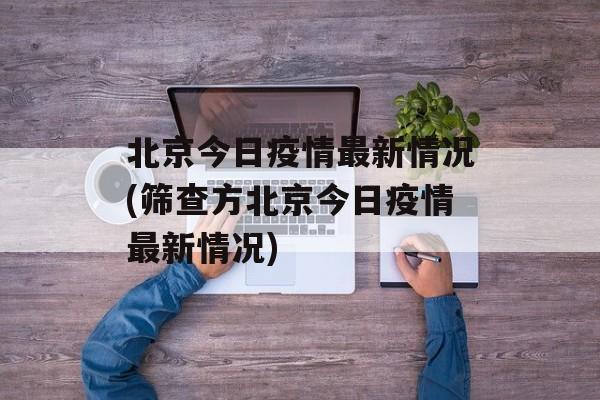 北京今日疫情最新情况(筛查方北京今日疫情最新情况)