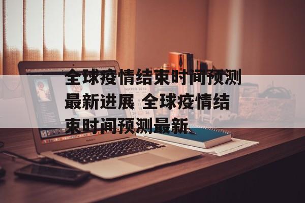 全球疫情结束时间预测最新进展 全球疫情结束时间预测最新