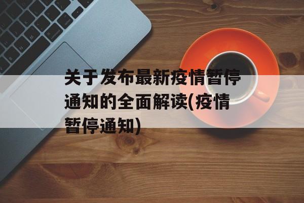 关于发布最新疫情暂停通知的全面解读(疫情暂停通知)