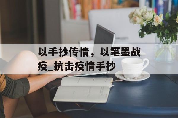 以手抄传情，以笔墨战疫_抗击疫情手抄