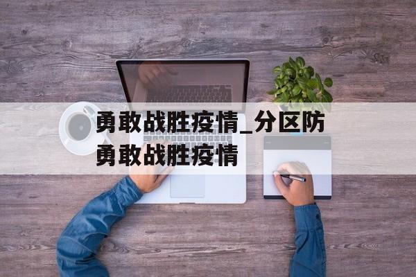 勇敢战胜疫情_分区防勇敢战胜疫情