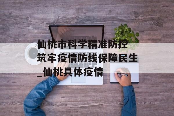 仙桃市科学精准防控 筑牢疫情防线保障民生_仙桃具体疫情