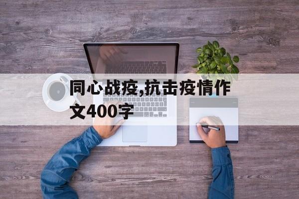 同心战疫,抗击疫情作文400字