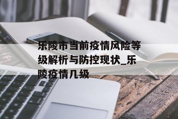 乐陵市当前疫情风险等级解析与防控现状_乐陵疫情几级