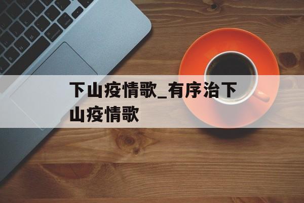 下山疫情歌_有序治下山疫情歌