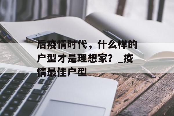 后疫情时代，什么样的户型才是理想家？_疫情最佳户型