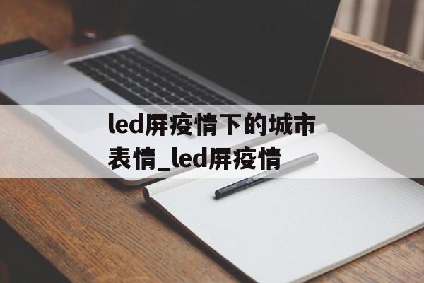 led屏疫情下的城市表情_led屏疫情