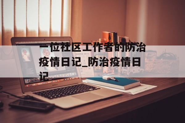 一位社区工作者的防治疫情日记_防治疫情日记