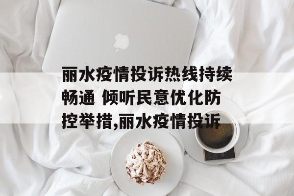 丽水疫情投诉热线持续畅通 倾听民意优化防控举措,丽水疫情投诉