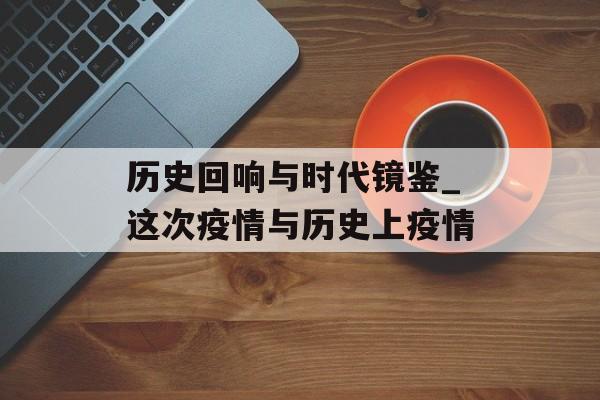 历史回响与时代镜鉴_这次疫情与历史上疫情
