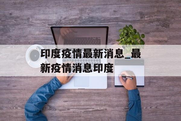 印度疫情最新消息_最新疫情消息印度