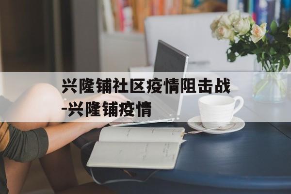 兴隆铺社区疫情阻击战-兴隆铺疫情