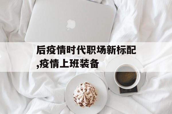 后疫情时代职场新标配,疫情上班装备
