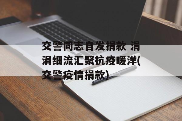 交警同志自发捐款 涓涓细流汇聚抗疫暖洋(交警疫情捐款)