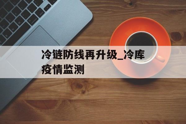 冷链防线再升级_冷库疫情监测