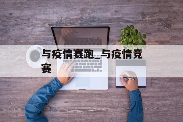 与疫情赛跑_与疫情竞赛