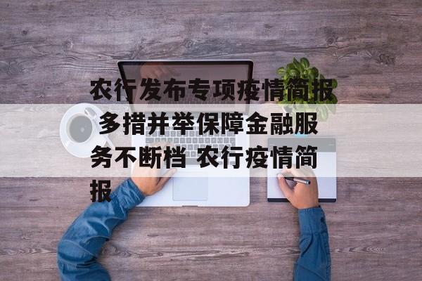 农行发布专项疫情简报 多措并举保障金融服务不断档 农行疫情简报