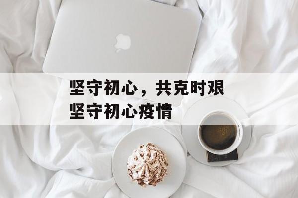 坚守初心，共克时艰 坚守初心疫情