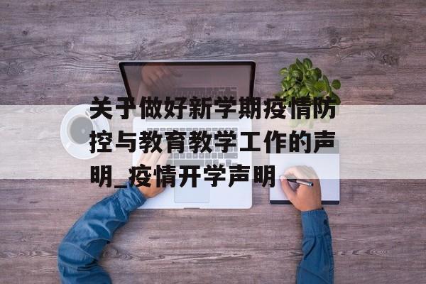 关于做好新学期疫情防控与教育教学工作的声明_疫情开学声明