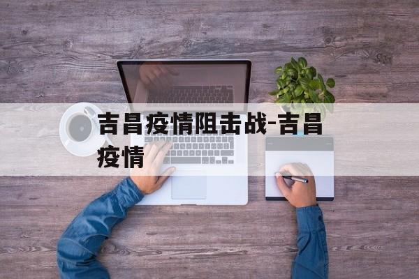 吉昌疫情阻击战-吉昌疫情