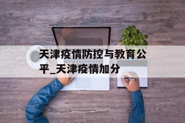 天津疫情防控与教育公平_天津疫情加分
