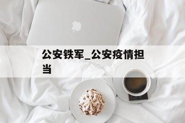 公安铁军_公安疫情担当