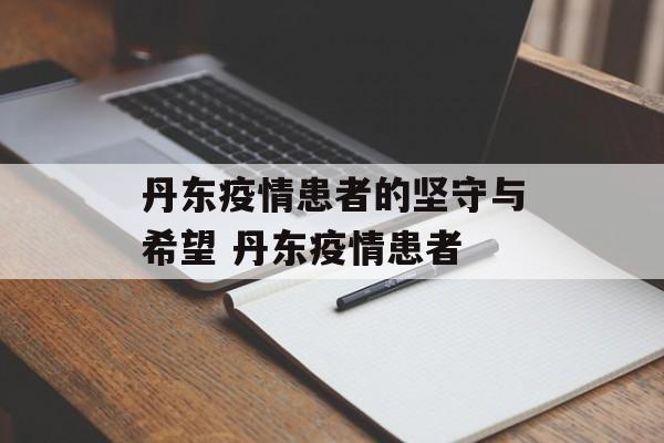 丹东疫情患者的坚守与希望 丹东疫情患者