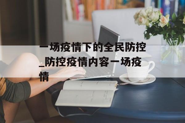 一场疫情下的全民防控_防控疫情内容一场疫情