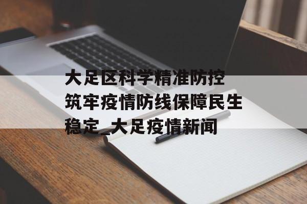 大足区科学精准防控 筑牢疫情防线保障民生稳定_大足疫情新闻