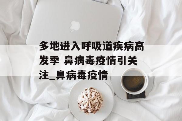 多地进入呼吸道疾病高发季 鼻病毒疫情引关注_鼻病毒疫情