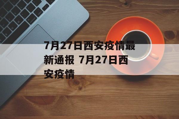 7月27日西安疫情最新通报 7月27日西安疫情