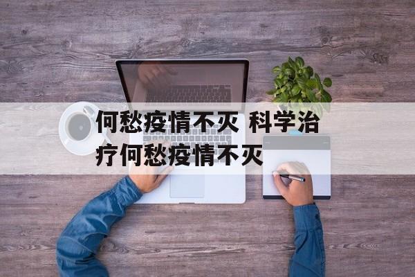 何愁疫情不灭 科学治疗何愁疫情不灭