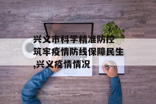 兴义市科学精准防控 筑牢疫情防线保障民生,兴义疫情情况