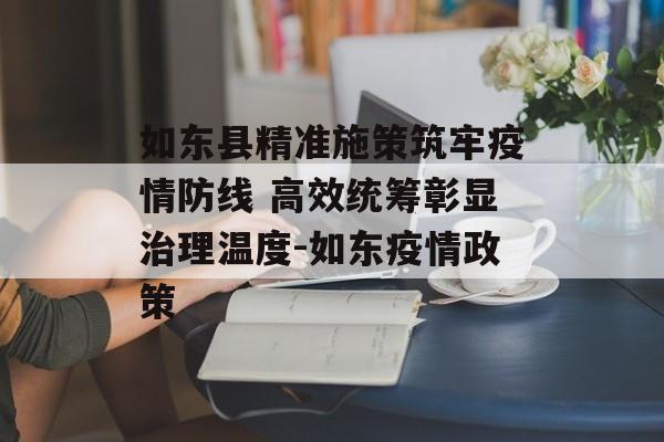 如东县精准施策筑牢疫情防线 高效统筹彰显治理温度-如东疫情政策