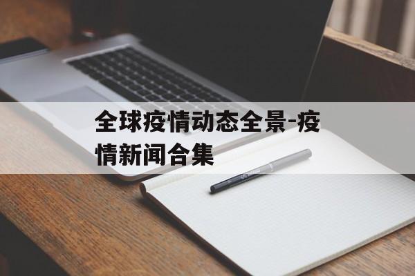 全球疫情动态全景-疫情新闻合集