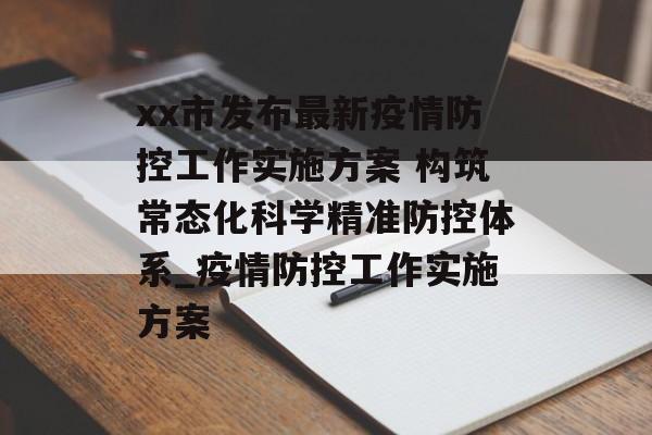 xx市发布最新疫情防控工作实施方案 构筑常态化科学精准防控体系_疫情防控工作实施方案