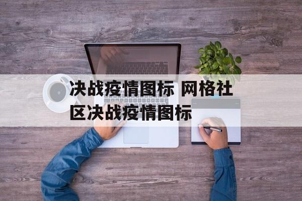 决战疫情图标 网格社区决战疫情图标