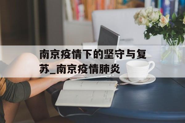 南京疫情下的坚守与复苏_南京疫情肺炎