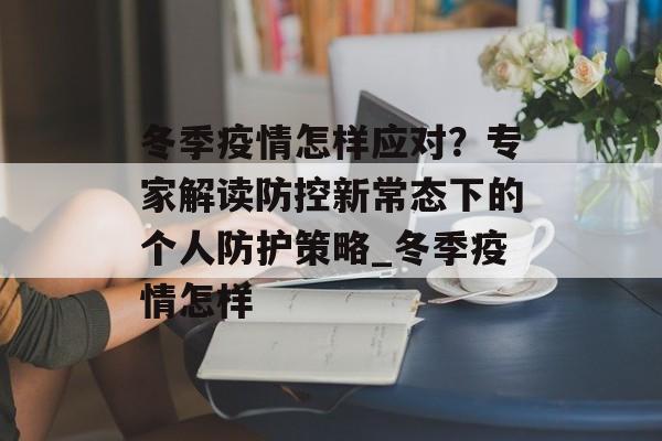 冬季疫情怎样应对？专家解读防控新常态下的个人防护策略_冬季疫情怎样
